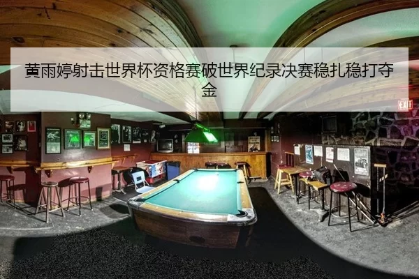 黄雨婷射击世界杯资格赛破世界纪录决赛稳扎稳打夺金